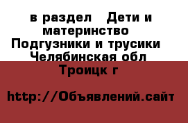  в раздел : Дети и материнство » Подгузники и трусики . Челябинская обл.,Троицк г.